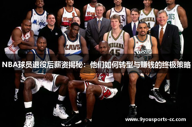 NBA球员退役后薪资揭秘：他们如何转型与赚钱的终极策略